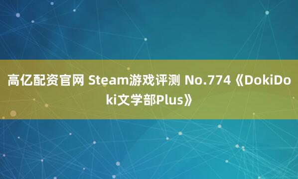 高亿配资官网 Steam游戏评测 No.774《DokiDoki文学部Plus》