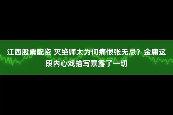 江西股票配资 灭绝师太为何痛恨张无忌？金庸这段内心戏描写暴露了一切