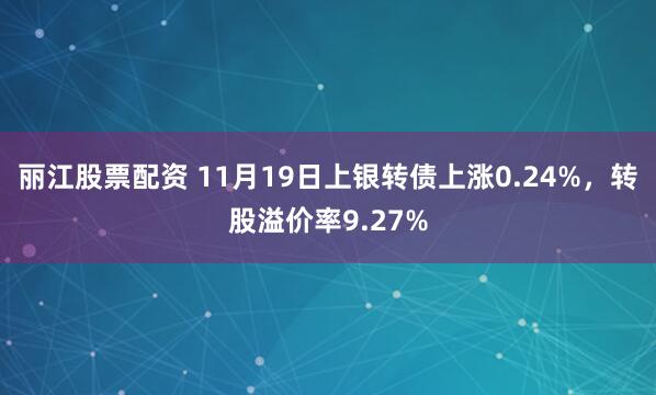 丽江股票配资 11月19日上银转债上涨0.24%,转股溢价率9.27%
