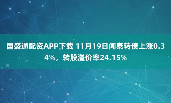 国盛通配资APP下载 11月19日闻泰转债上涨0.34%,转股溢价率24.15%