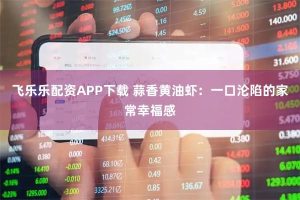 飞乐乐配资APP下载 蒜香黄油虾:一口沦陷的家常幸福感
