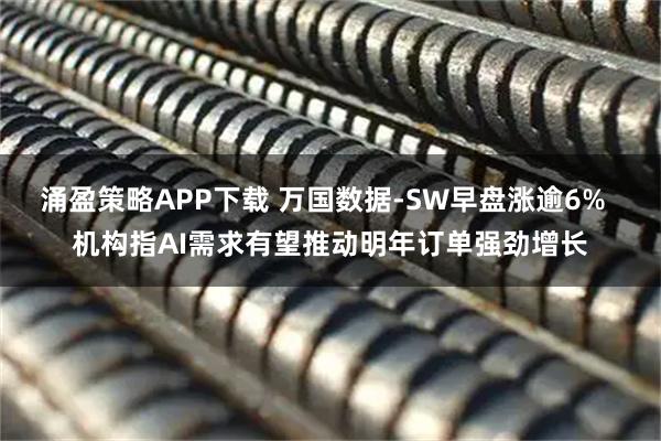 涌盈策略APP下载 万国数据-SW早盘涨逾6%  机构指AI需求有望推动明年订单强劲增长
