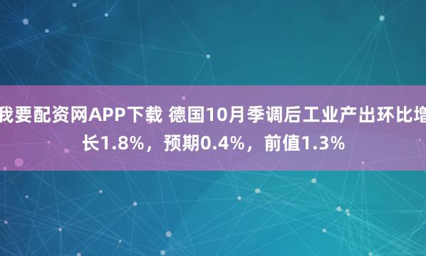 我要配资网APP下载 德国10月季调后工业产出环比增长1.8%，预期0.4%，前值1.3%