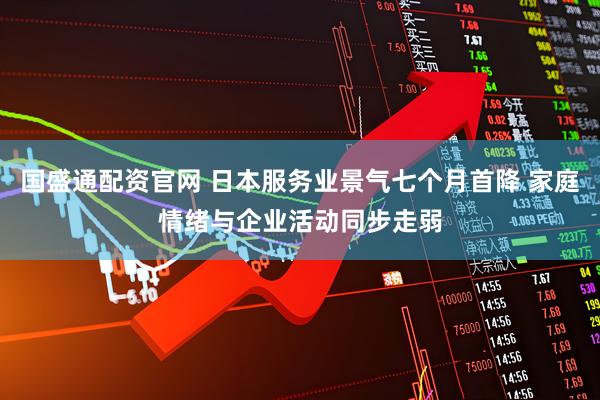 国盛通配资官网 日本服务业景气七个月首降 家庭情绪与企业活动同步走弱