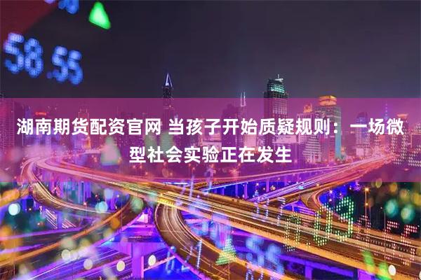 湖南期货配资官网 当孩子开始质疑规则：一场微型社会实验正在发生