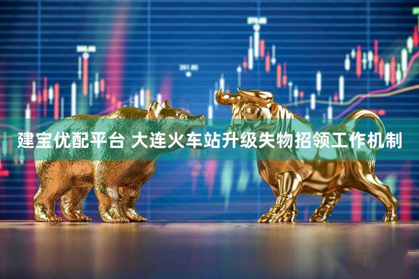 建宝优配平台 大连火车站升级失物招领工作机制