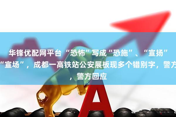 华锋优配网平台 “恐怖”写成“恐施”、“宣扬”写成“宣场”，成都一高铁站公安展板现多个错别字，警方回应