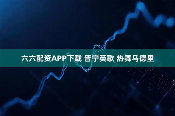 六六配资APP下载 普宁英歌 热舞马德里