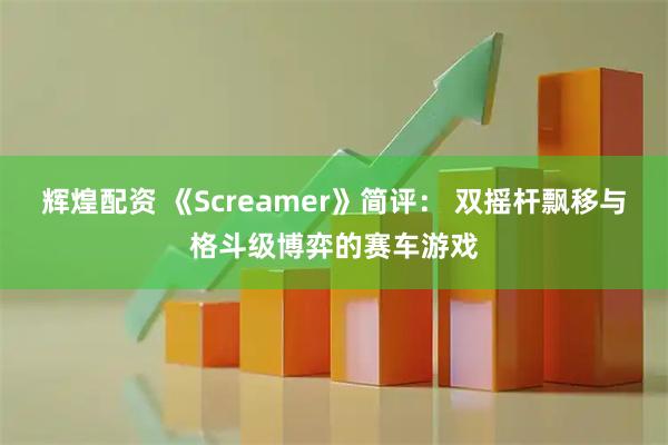辉煌配资 《Screamer》简评： 双摇杆飘移与格斗级博弈的赛车游戏