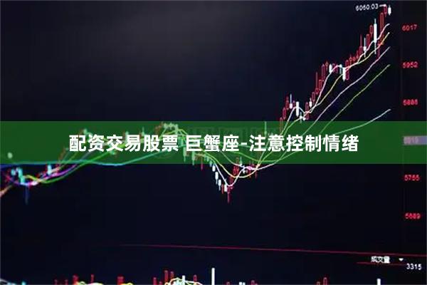 配资交易股票 巨蟹座-注意控制情绪