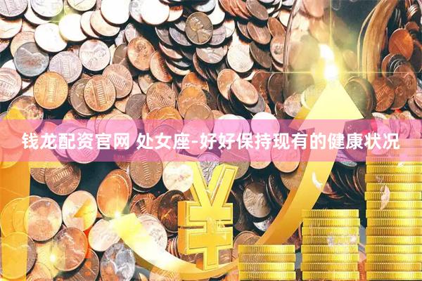 钱龙配资官网 处女座-好好保持现有的健康状况