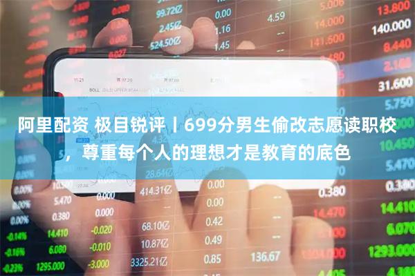阿里配资 极目锐评丨699分男生偷改志愿读职校，尊重每个人的理想才是教育的底色