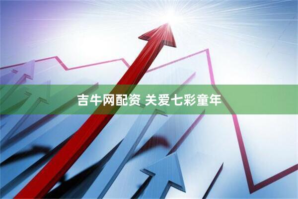 吉牛网配资 关爱七彩童年